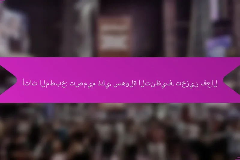 أثاث المطبخ: تصميم ذكي، سهولة التنظيف، تخزين فعال