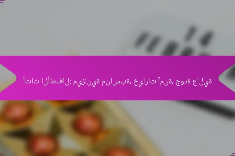أثاث الأطفال: ميزانية مناسبة، خيارات آمنة، جودة عالية