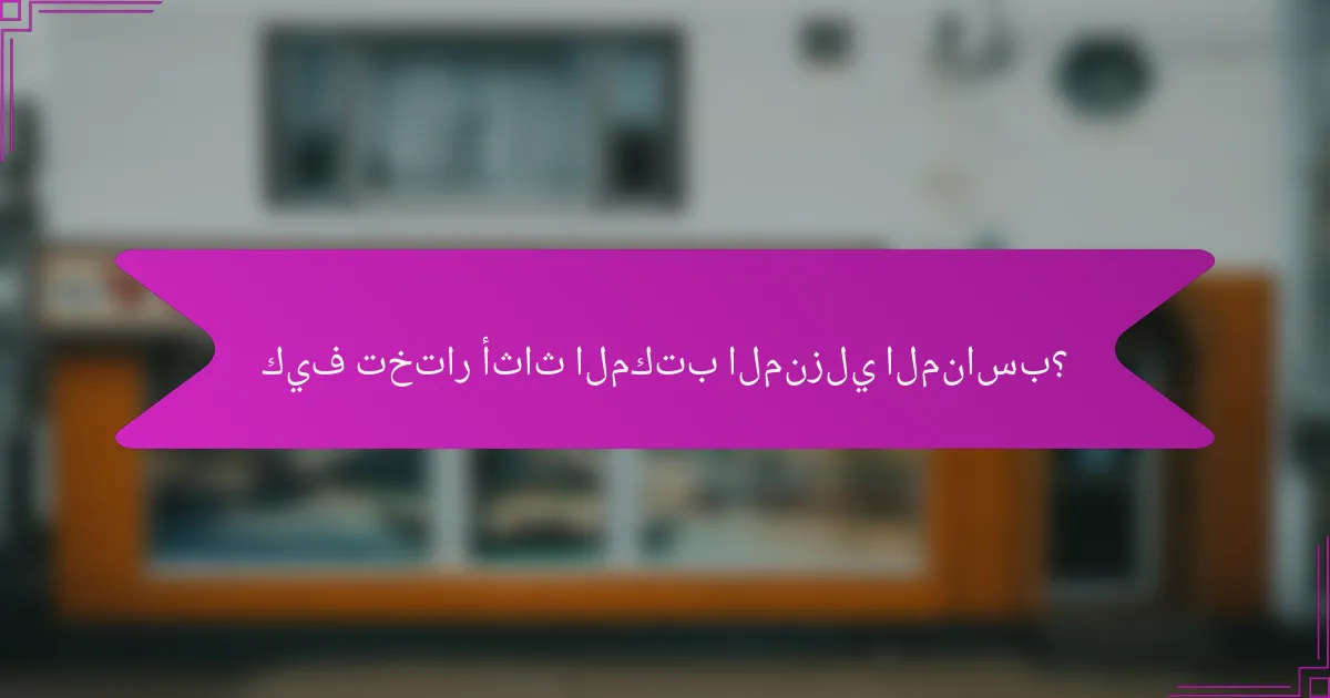 كيف تختار أثاث المكتب المنزلي المناسب؟