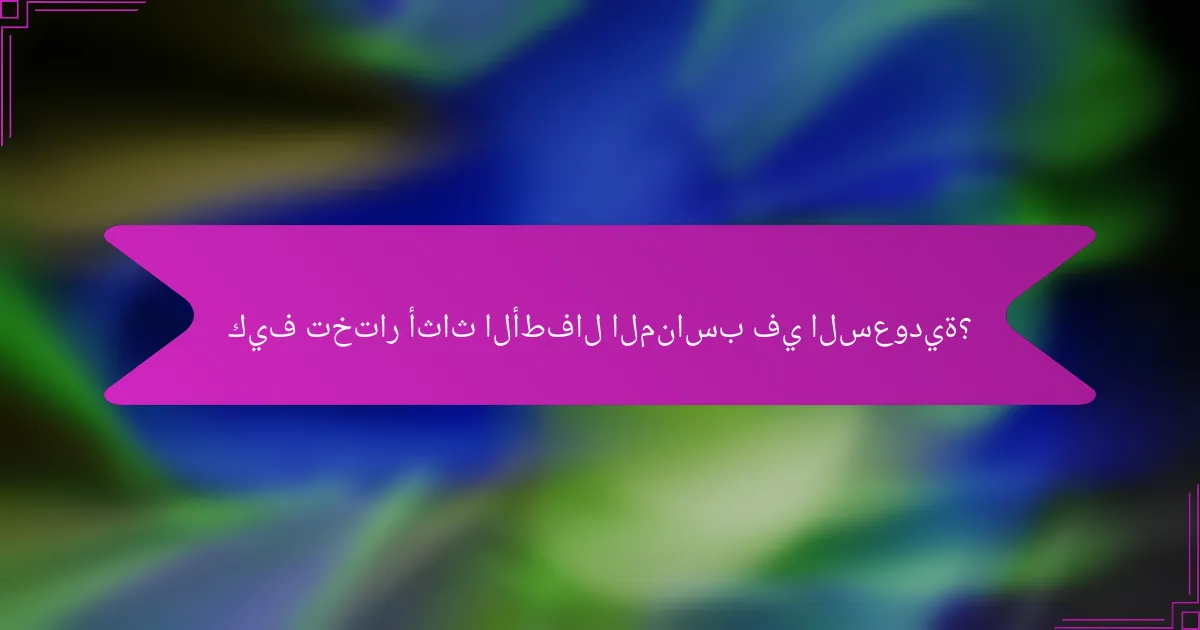 كيف تختار أثاث الأطفال المناسب في السعودية؟