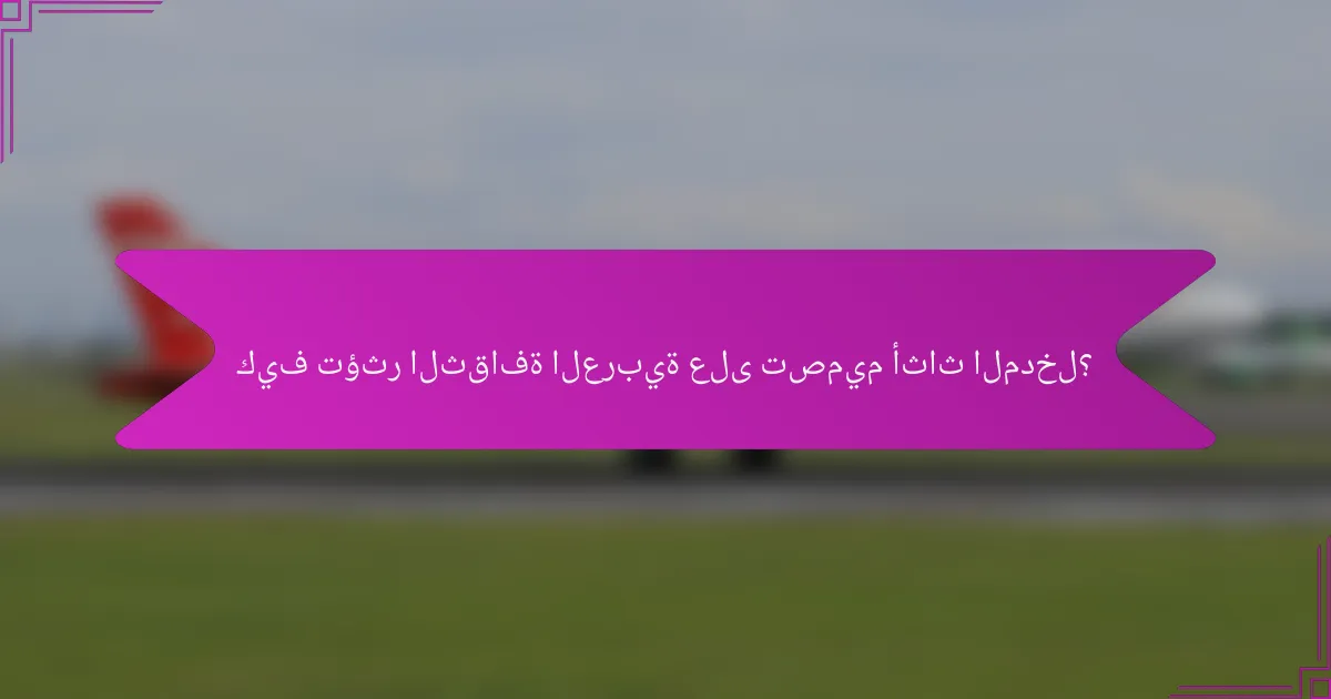 كيف تؤثر الثقافة العربية على تصميم أثاث المدخل؟