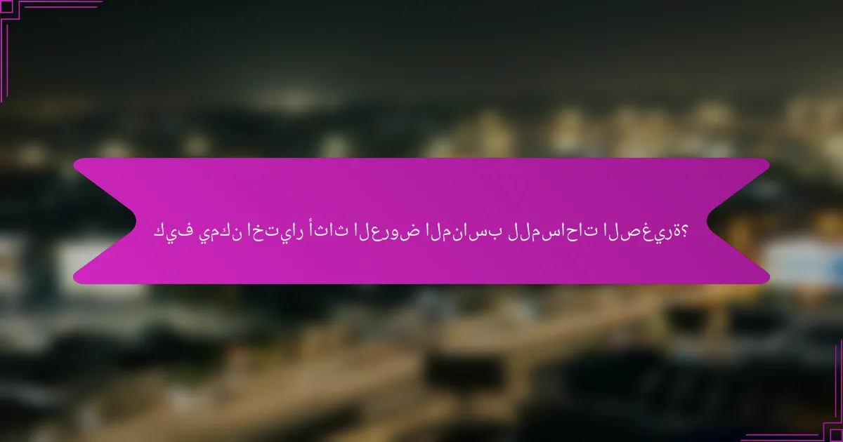 كيف يمكن اختيار أثاث العروض المناسب للمساحات الصغيرة؟