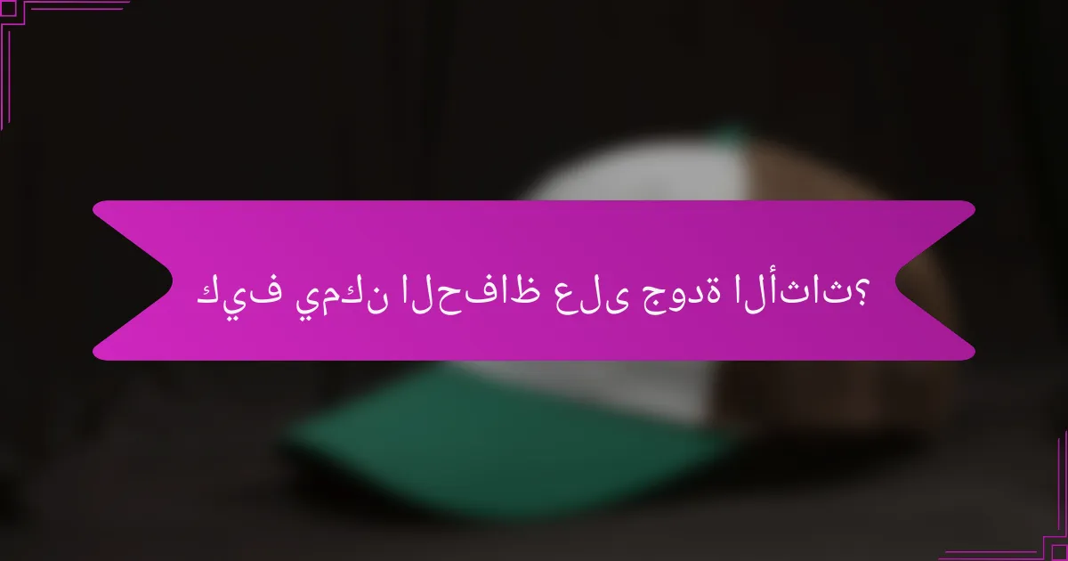 كيف يمكن الحفاظ على جودة الأثاث؟