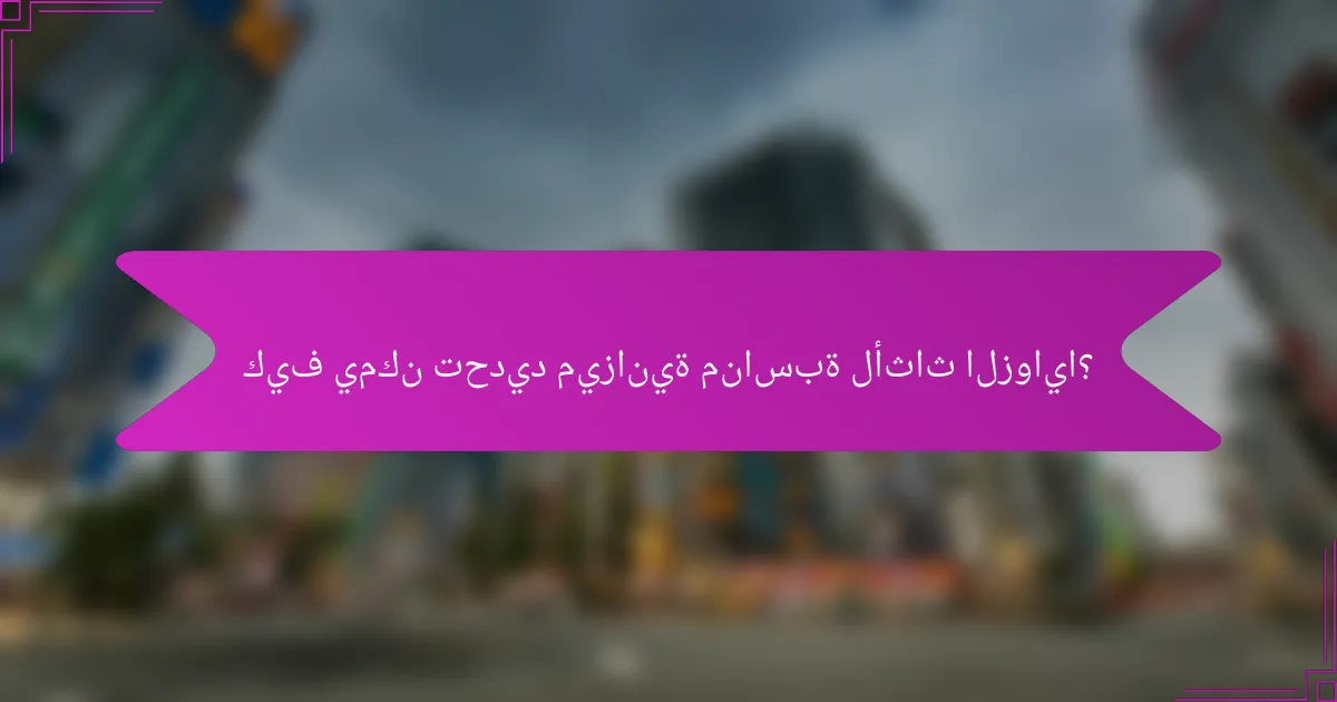 كيف يمكن تحديد ميزانية مناسبة لأثاث الزوايا؟