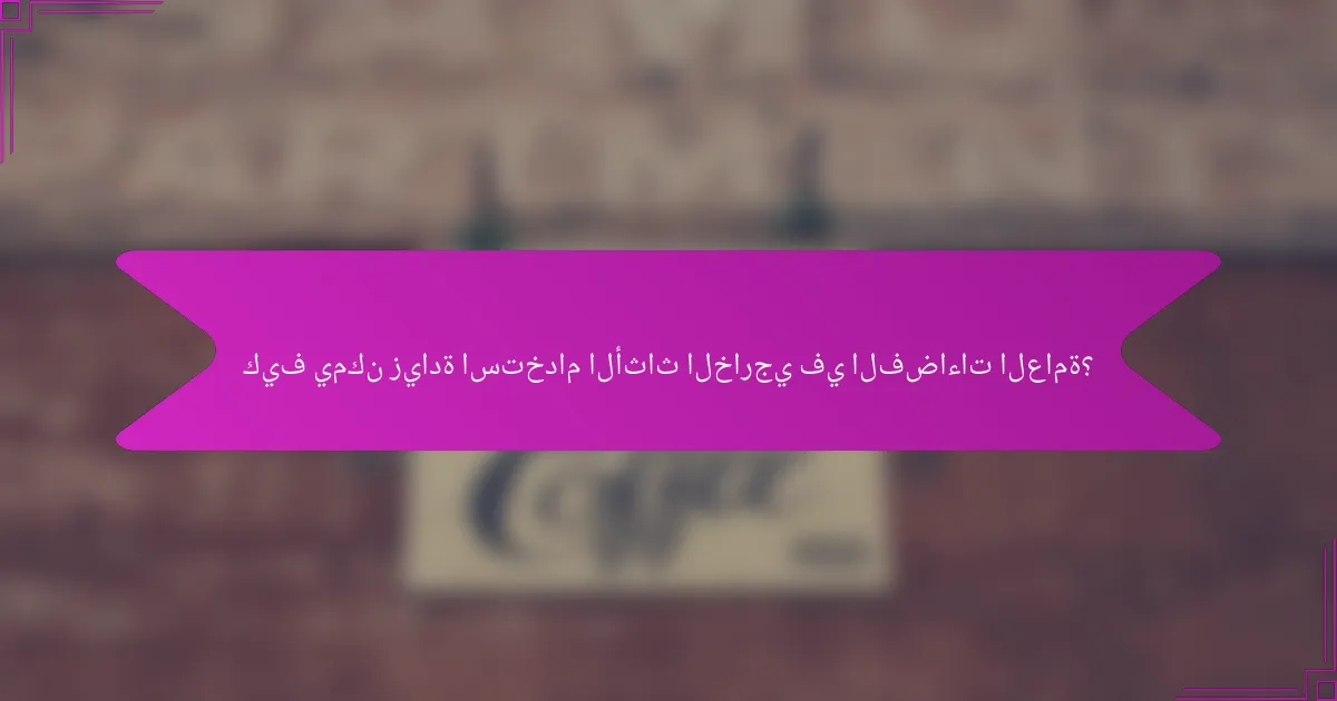 كيف يمكن زيادة استخدام الأثاث الخارجي في الفضاءات العامة؟