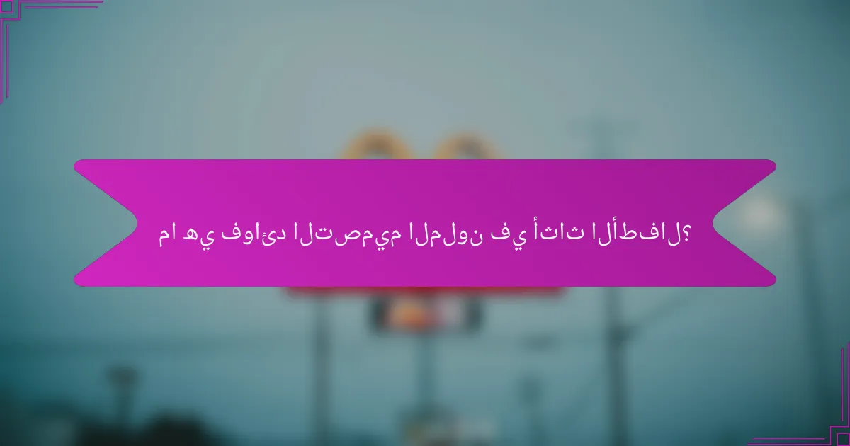 ما هي فوائد التصميم الملون في أثاث الأطفال؟