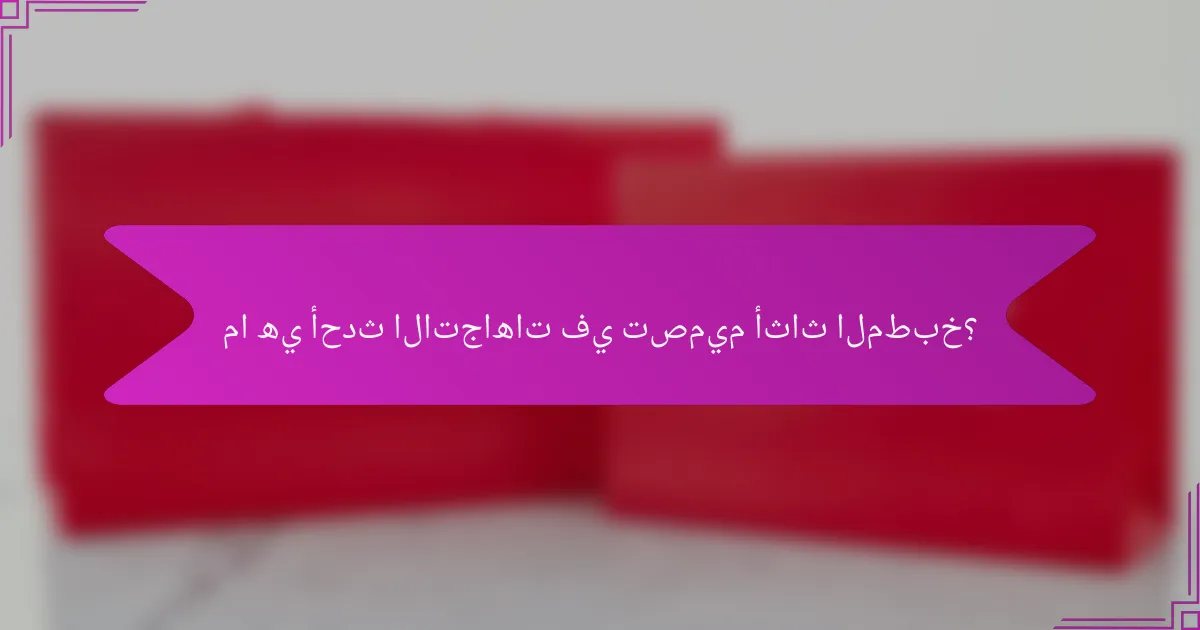 ما هي أحدث الاتجاهات في تصميم أثاث المطبخ؟