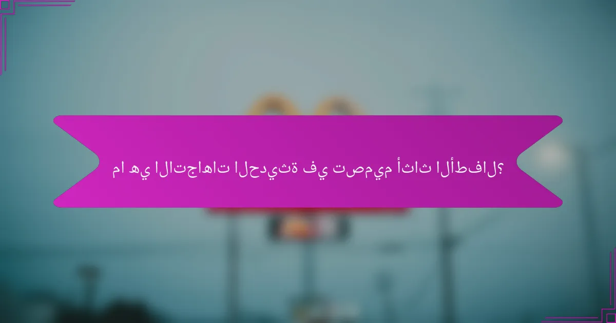 ما هي الاتجاهات الحديثة في تصميم أثاث الأطفال؟